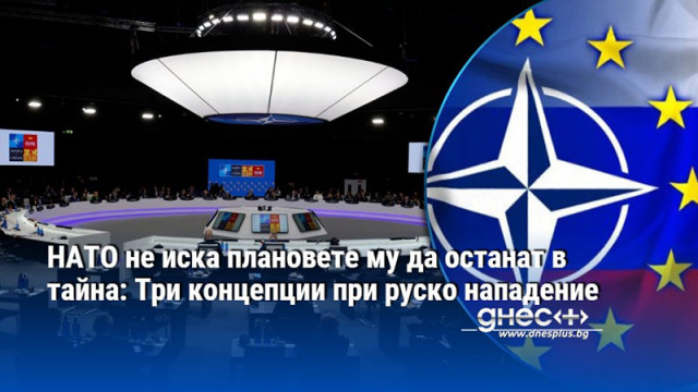 НАТО не иска плановете му да останат в тайна: Три концепции при руско нападение
