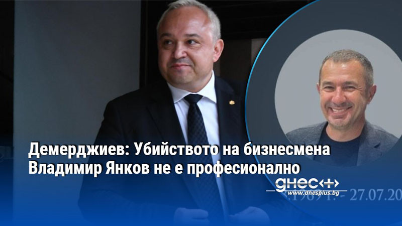 Демерджиев: Убийството на бизнесмена Владимир Янков не е професионално