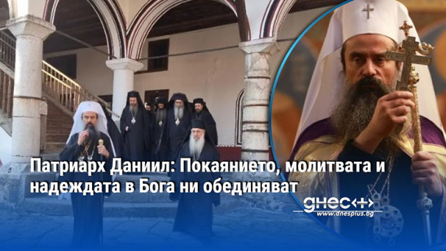 Патриарх Даниил: Покаянието, молитвата и надеждата в Бога ни обединяват