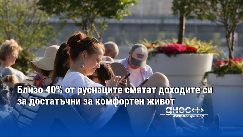 Близо 40% от руснаците смятат доходите си за достатъчни за комфортен живот