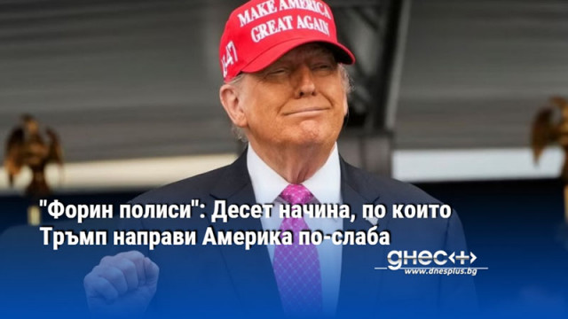 "Форин полиси": Десет начина, по които Тръмп направи Америка по-слаба
