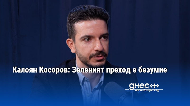 Калоян Косоров: Зеленият преход е безумие
