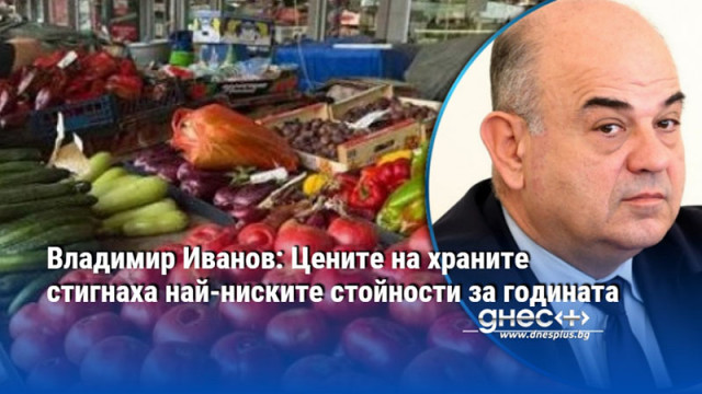 Владимир Иванов: Цените на храните стигнаха най-ниските стойности за годината