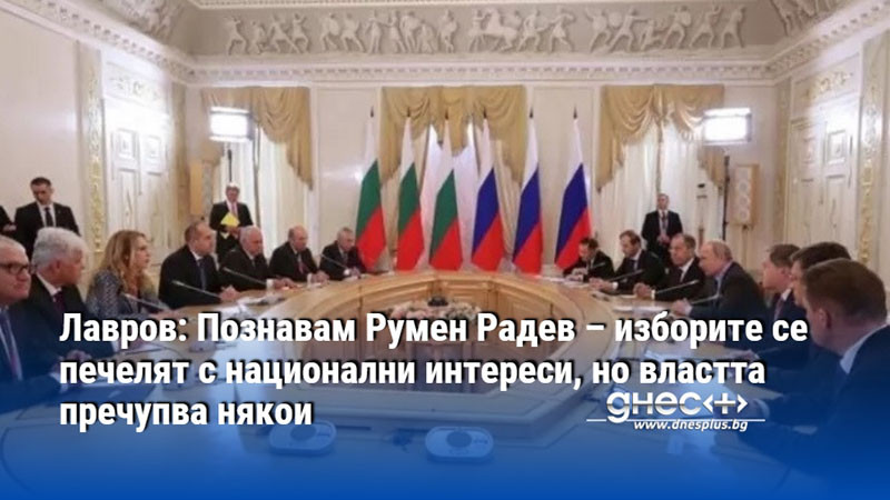 Лавров: Познавам Румен Радев – изборите се печелят с национални интереси, но властта пречупва някои