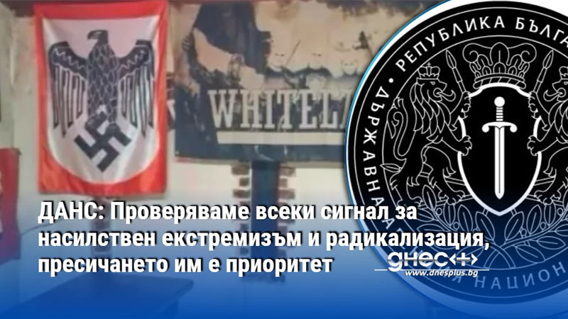 ДАНС: Проверяваме всеки сигнал за насилствен екстремизъм и радикализация, пресичането им е приоритет
