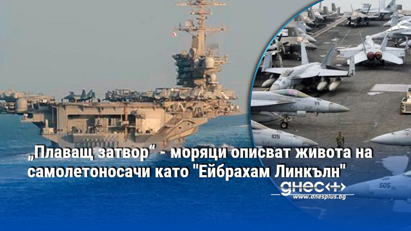 „Плаващ затвор“ - моряци описват живота на самолетоносачи като "Ейбрахам Линкълн"