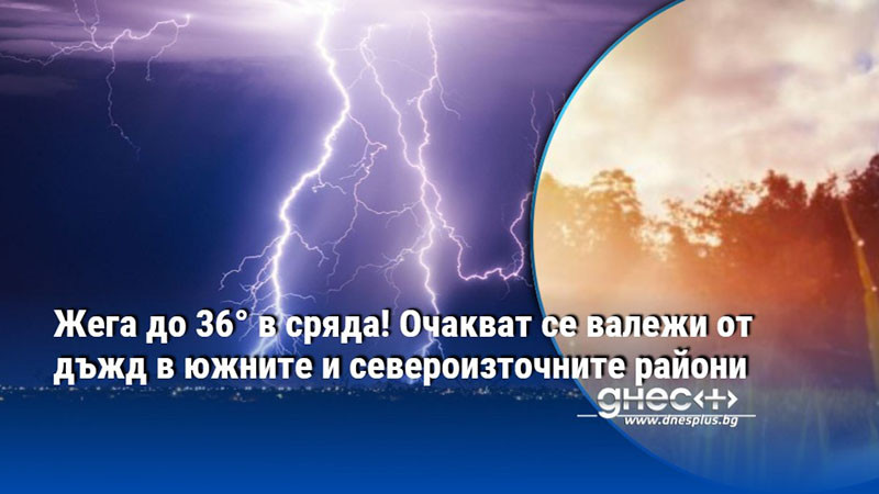 Жега до 36° в сряда! Очакват се валежи от дъжд в южните и североизточните райони