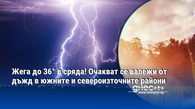Жега до 36° в сряда! Очакват се валежи от дъжд в южните и североизточните райони