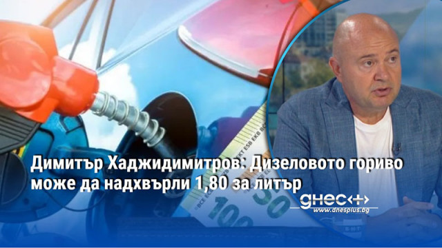 Димитър Хаджидимитров: Дизеловото гориво може да надхвърли 1,80 за литър