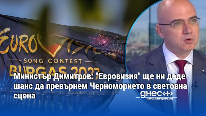 Министър Димитров: "Евровизия" ще ни даде шанс да превърнем Черноморието в световна сцена