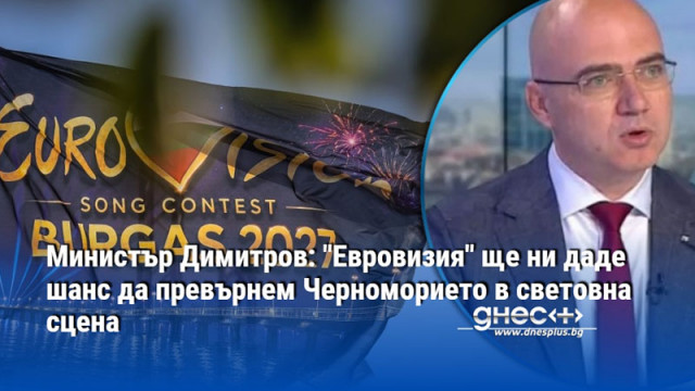 Министър Димитров: "Евровизия" ще ни даде шанс да превърнем Черноморието в световна сцена