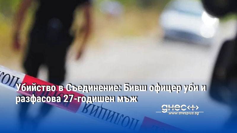Убийство в Съединение: Бивш офицер уби и разфасова 27-годишен мъж