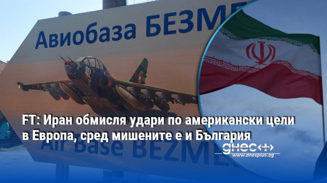 FT: Иран обмисля удари по американски цели в Европа, сред мишените е и България