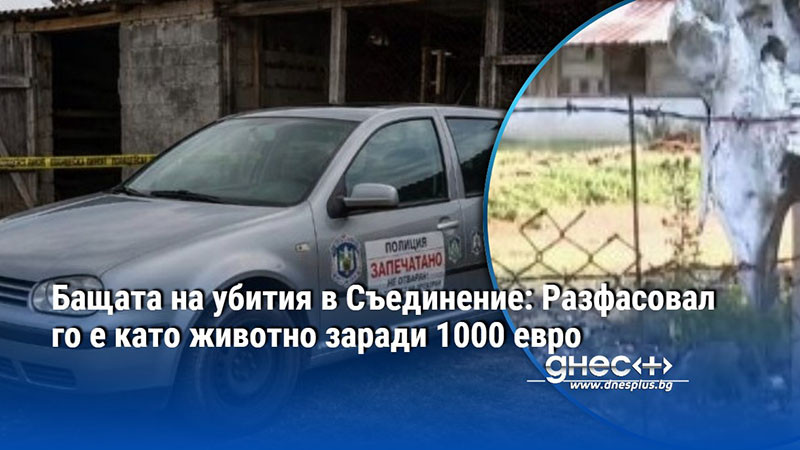 Бащата на убития в Съединение: Разфасовал го е като животно заради 1000 евро