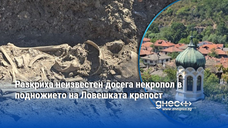 Разкриха неизвестен досега некропол в подножието на Ловешката крепост