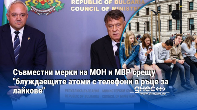 Съвместни мерки на МОН и МВР срещу "блуждаещите атоми с телефони в ръце за лайкове"