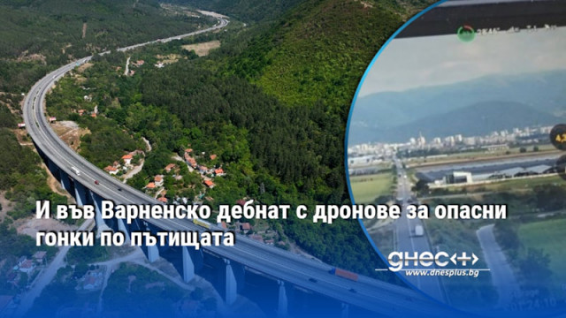 И във Варненско дебнат с дронове за опасни гонки по пътищата