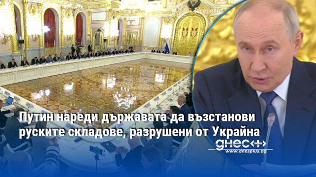 Путин нареди държавата да възстанови руските складове, разрушени от Украйна