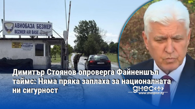 Димитър Стоянов опроверга Файненшъл таймс: Няма пряка заплаха за националната ни сигурност