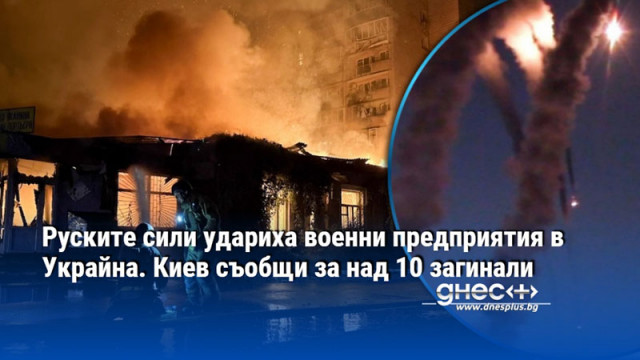 Руските сили удариха военни предприятия в Украйна. Киев съобщи за над 10 загинали