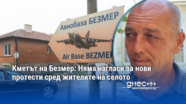 Кметът на Безмер: Няма нагласи за нови протести сред жителите на селото
