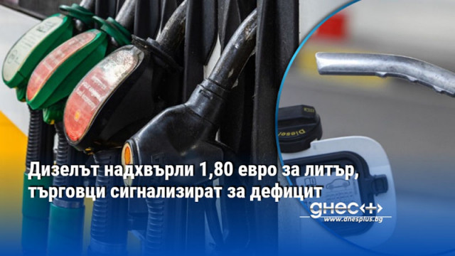 Дизелът надхвърли 1,80 евро за литър, търговци сигнализират за дефицит