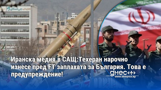 Иранска медия в САЩ:Техеран нарочно изнесе пред FT заплахата за България. Това е предупреждение!