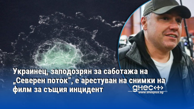 Украинец, заподозрян за саботажа на „Северен поток“, е арестуван на снимки на филм за същия инцидент