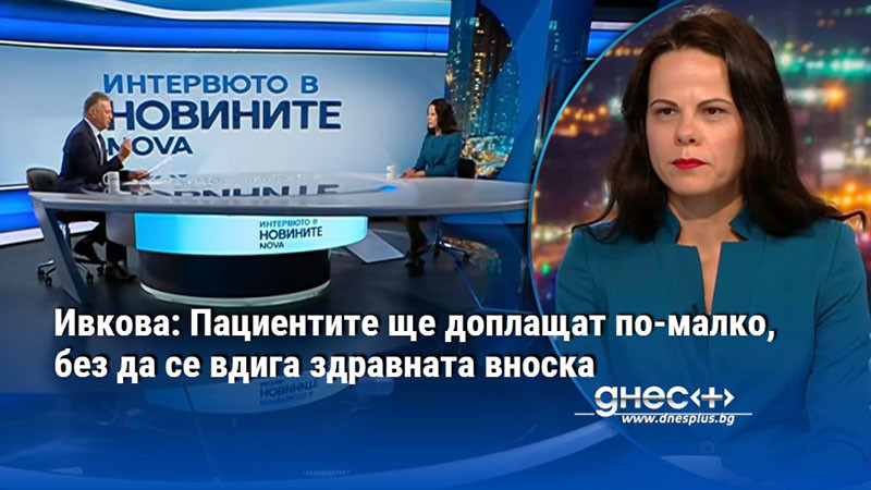 Ивкова: Пациентите ще доплащат по-малко, без да се вдига здравната вноска
