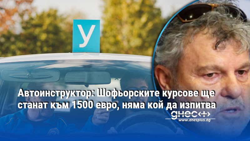Автоинструктор: Шофьорските курсове ще станат към 1500 евро, няма кой да изпитва