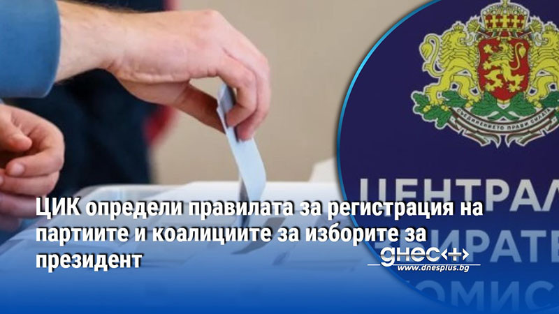 ЦИК определи правилата за регистрация на партиите и коалициите за изборите за президент