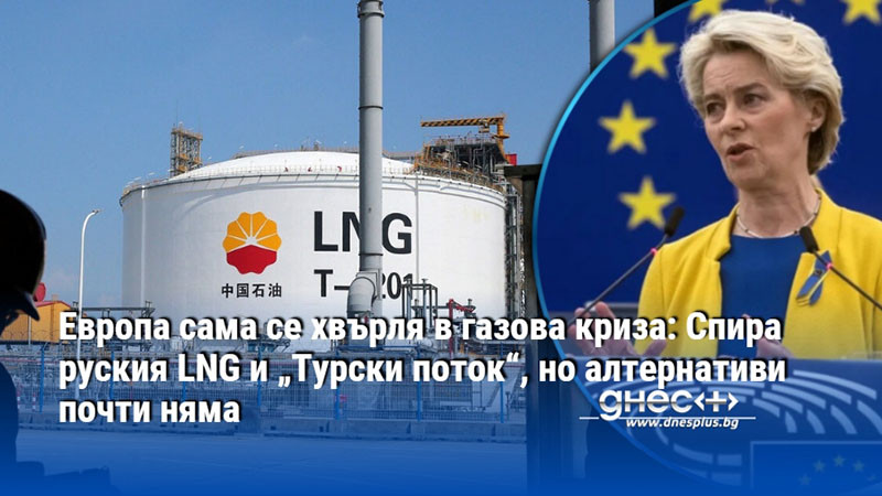 Европа сама се хвърля в газова криза: Спира руския LNG и „Турски поток“, но алтернативи почти няма