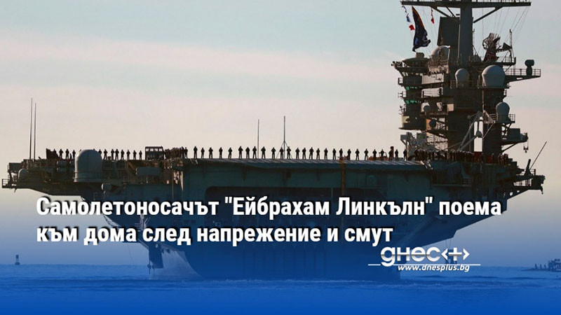 Самолетоносачът "Ейбрахам Линкълн" поема към дома след напрежение и смут