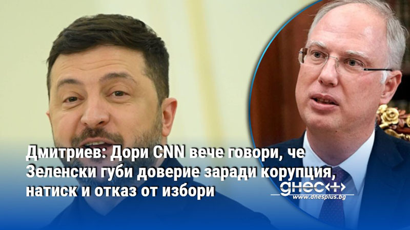 Дмитриев: Дори CNN вече говори, че Зеленски губи доверие заради корупция, натиск и отказ от избори