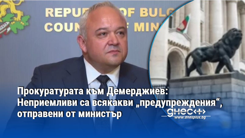 Прокуратурата към Демерджиев: Неприемливи са всякакви „предупреждения“, отправени от министър
