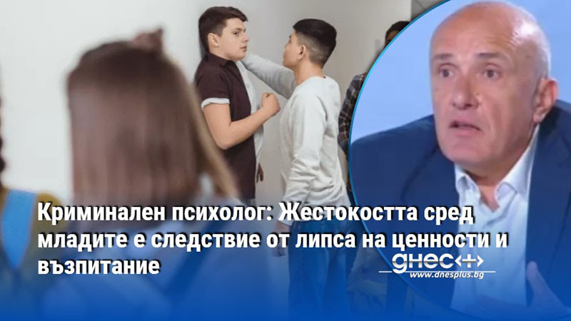 Криминален психолог: Жестокостта сред младите е следствие от липса на ценности и възпитание