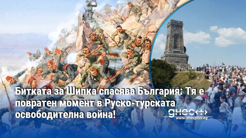 Битката за Шипка спасява България: Тя е повратен момент в Руско-турската освободителна война!