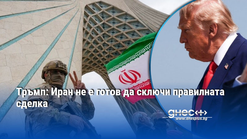 Тръмп: Иран не е готов да сключи правилната сделка
