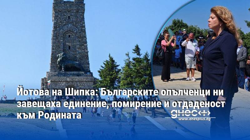 Йотова на Шипка: Българските опълченци ни завещаха единение, помирение и отдаденост към Родината