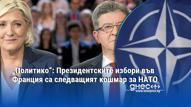 „Политико“: Президентските избори във Франция са следващият кошмар за НАТО