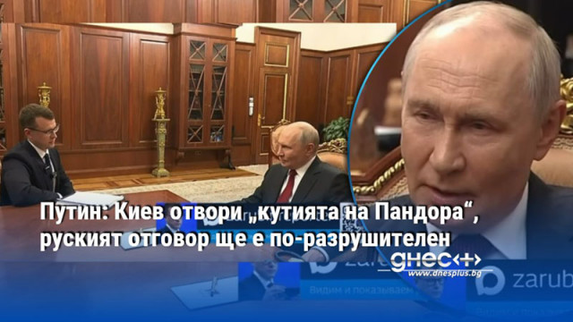 Путин: Киев отвори „кутията на Пандора“, руският отговор ще е по-разрушителен