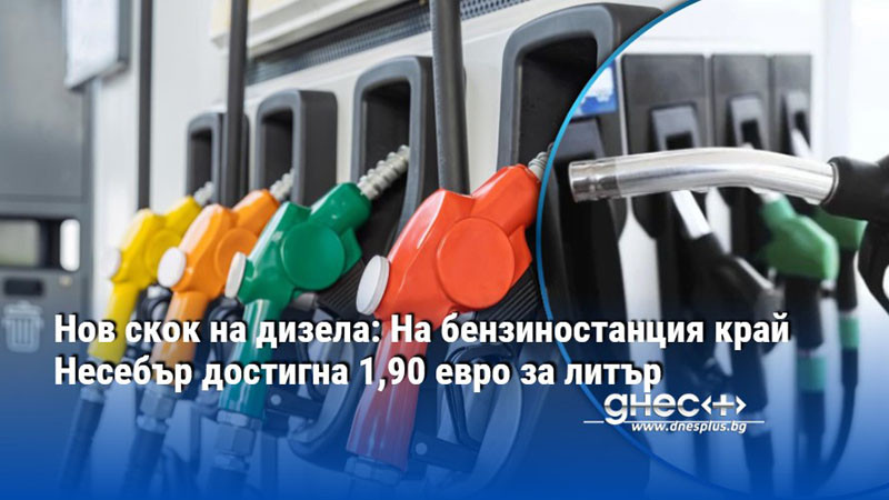 Нов скок на дизела: На бензиностанция край Несебър достигна 1,90 евро за литър