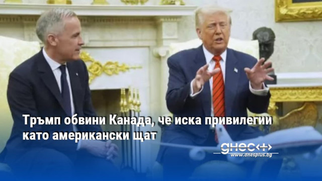 Тръмп обвини Канада, че иска привилегии като американски щат