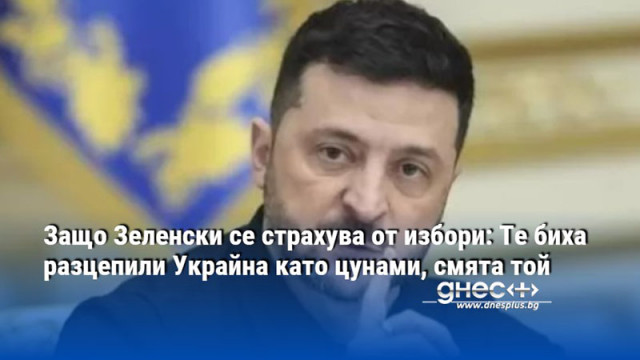 Защо Зеленски се страхува от избори: Те биха разцепили Украйна като цунами, смята той