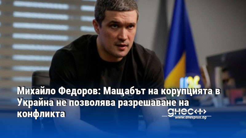 Михайло Федоров: Мащабът на корупцията в Украйна не позволява разрешаване на конфликта