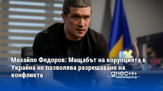Михайло Федоров: Мащабът на корупцията в Украйна не позволява разрешаване на конфликта