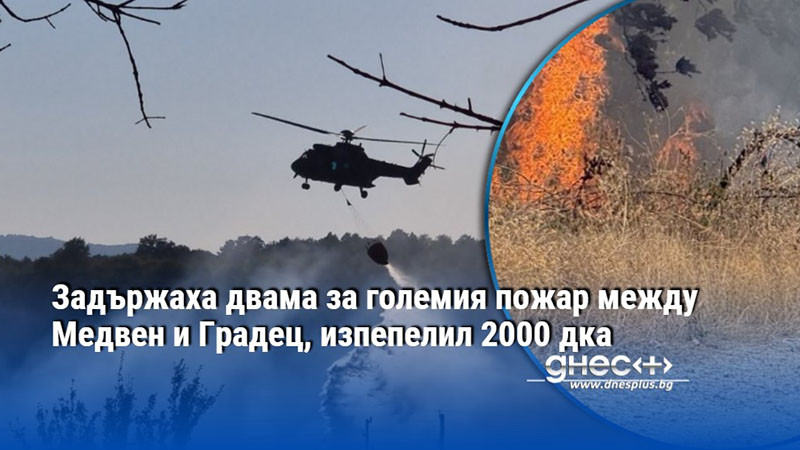 Задържаха двама за големия пожар между Медвен и Градец, изпепелил 2000 дка