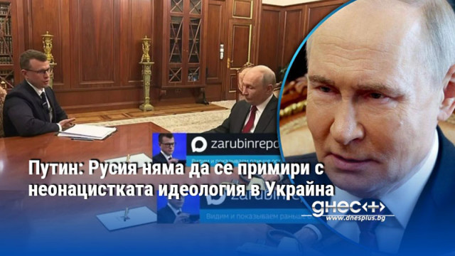 Путин: Русия няма да се примири с неонацистката идеология в Украйна