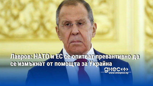 Лавров: НАТО и ЕС се опитват превантивно да се измъкнат от помощта за Украйна