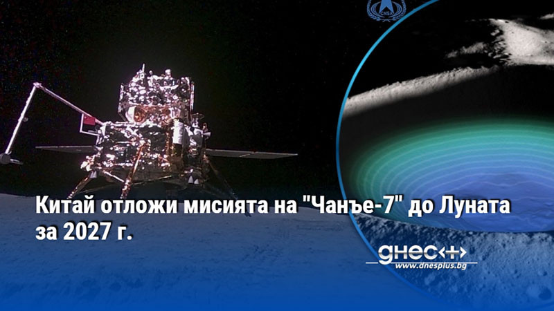 Китай отложи мисията на "Чанъе-7" до Луната за 2027 г.